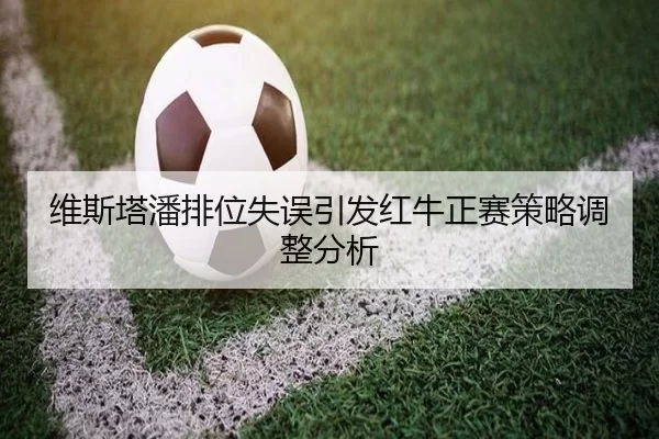 维斯塔潘排位失误引发红牛正赛策略调整分析
